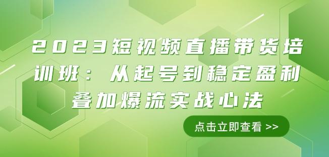 2023短视频直播带货培训班：从起号到稳定盈利叠加爆流实战心法（11节课）-精品虚拟资源库