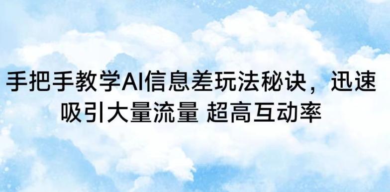 手把手教学AI信息差玩法秘诀，迅速吸引大量流量，超高互动率【揭秘】-精品虚拟资源库