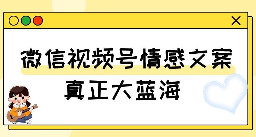 视频号情感文案，真正大蓝海，简单操作，新手小白轻松上手（教程+素材）【揭秘】-精品虚拟资源库