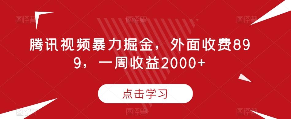 腾讯视频暴力掘金，外面收费899，一周收益2000+【揭秘】-精品虚拟资源库