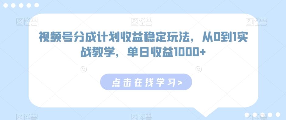 视频号分成计划收益稳定玩法，从0到1实战教学，单日收益1000+【揭秘】-精品虚拟资源库