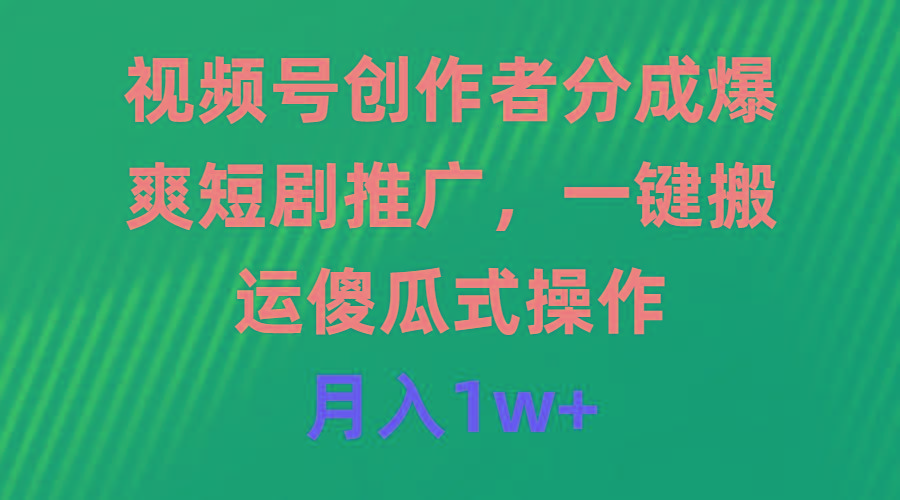 (9531期)视频号创作者分成，爆爽短剧推广，一键搬运，傻瓜式操作，月入1w+-精品虚拟资源库