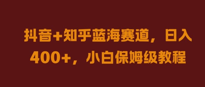 抖音+知乎蓝海赛道，日入几张，小白保姆级教程【揭秘】-精品虚拟资源库