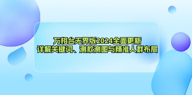 万相台无界版2024全面更新，详解关键词、测款测图与精准人群布局-精品虚拟资源库