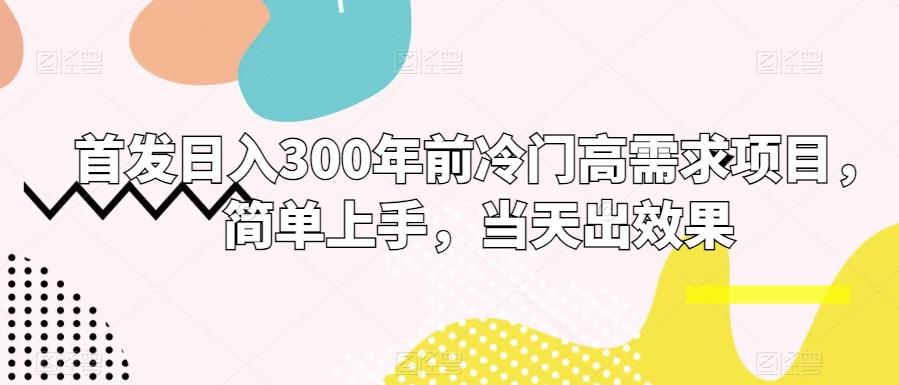 首发日入300年前冷门高需求项目，简单上手，当天出效果-精品虚拟资源库