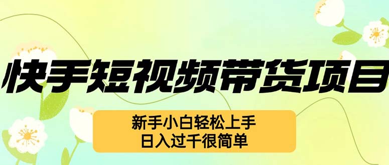 快手短视频带货项目，最新玩法 新手小白轻松上手，日入过千很简单-精品虚拟资源库