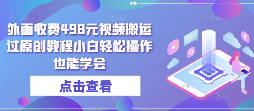 外面收费498元视频搬运过原创教程小白轻松操作也能学会【揭秘】-精品虚拟资源库