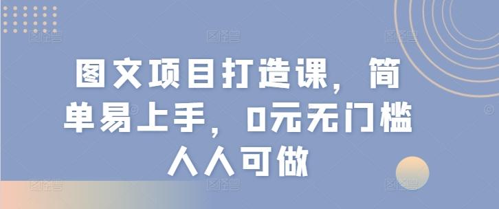 图文项目打造课，简单易上手，0元无门槛人人可做-精品虚拟资源库