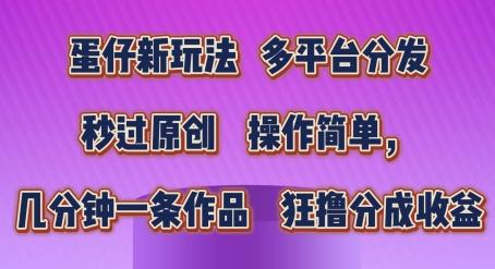 蛋仔新玩法，多平台分发，秒过原创，操作简单，几分钟一条作品，狂撸分成收益【揭秘】-精品虚拟资源库