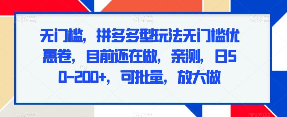 无门槛，拼多多型玩法无门槛优惠卷，目前还在做，亲测，日50-200+，可批量，放大做-精品虚拟资源库