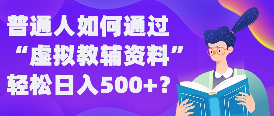 普通人如何通过“虚拟教辅”资料轻松日入500+?揭秘稳定玩法-精品虚拟资源库
