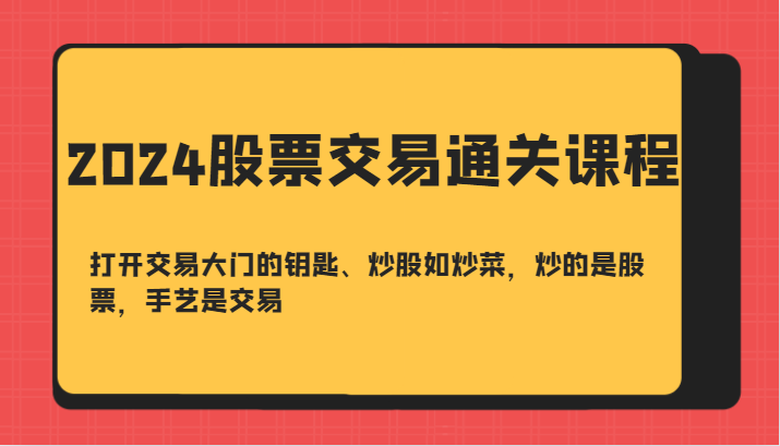 2024股票交易通关课-打开交易大门的钥匙、炒股如炒菜，炒的是股票，手艺是交易-精品虚拟资源库