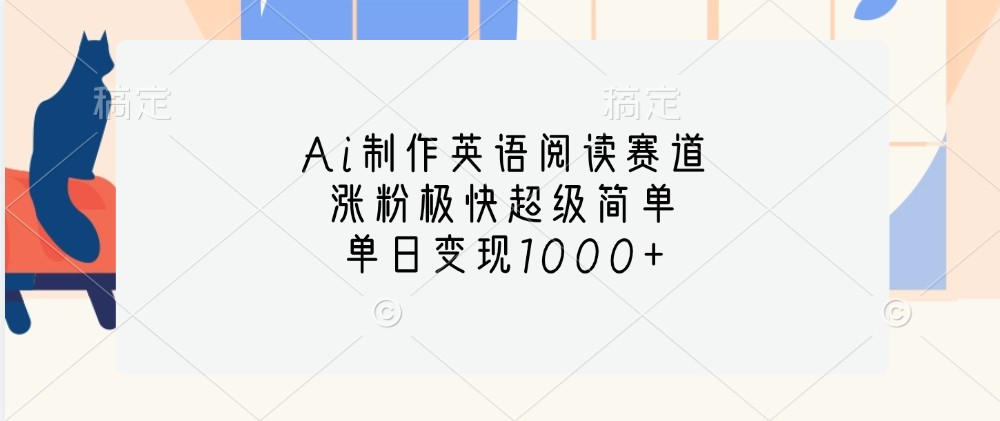 Ai制作英语阅读赛道，涨粉极快超级简单，单日变现1000+-精品虚拟资源库