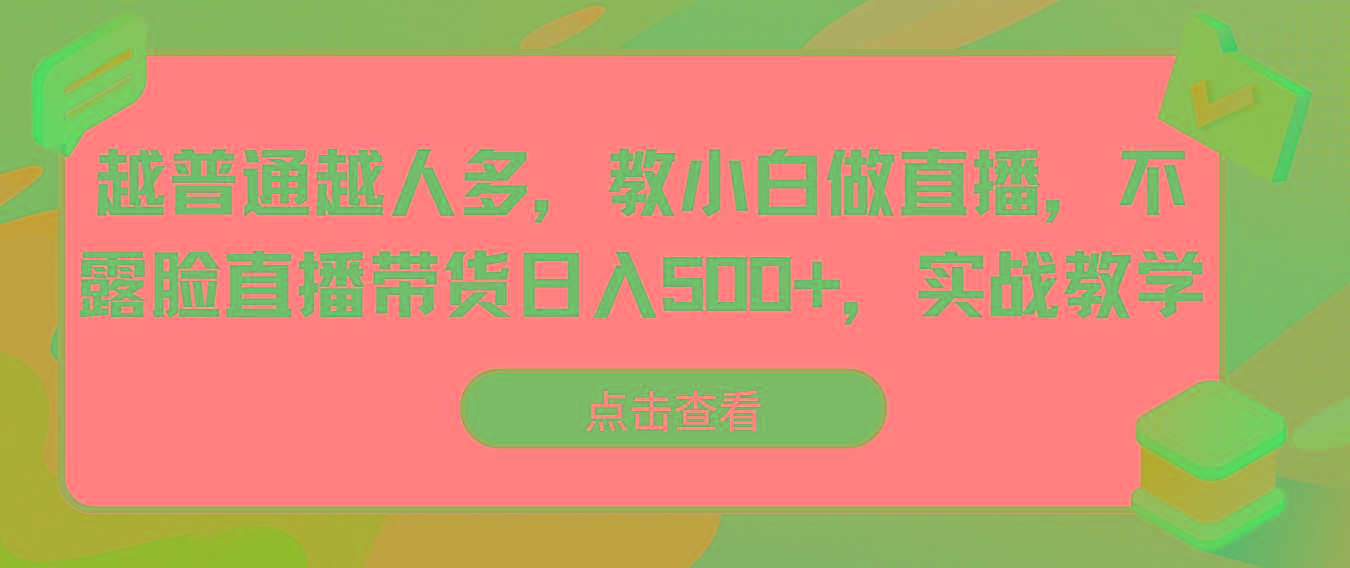 越普通越人多，教小白做直播，不露脸直播带货日入500+，实战教学-精品虚拟资源库