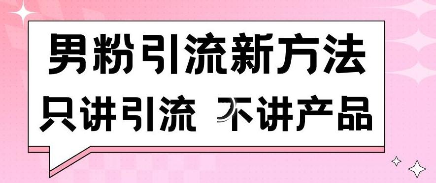 男粉引流新方法日引流100多个男粉只讲引流不讲产品不违规不封号【揭秘】-精品虚拟资源库