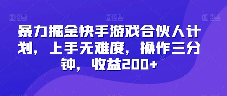 暴力掘金快手游戏合伙人计划，上手无难度，操作三分钟，收益200+-精品虚拟资源库