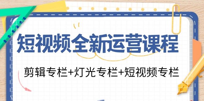 短视频全新运营课程：剪辑专栏+灯光专栏+短视频专栏(23节课)-精品虚拟资源库