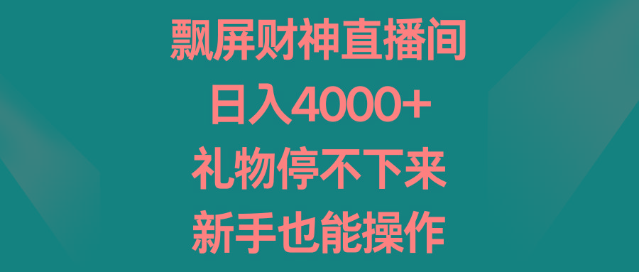 飘屏财神直播间，日入4000+，礼物停不下来，新手也能操作-精品虚拟资源库