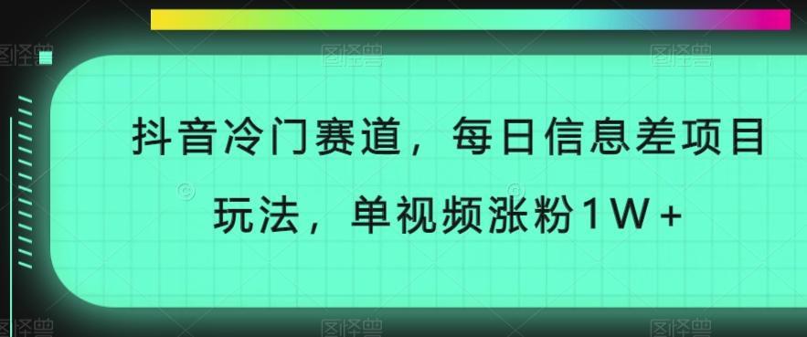 抖音冷门赛道，每日信息差项目玩法，单视频涨粉1W+-精品虚拟资源库