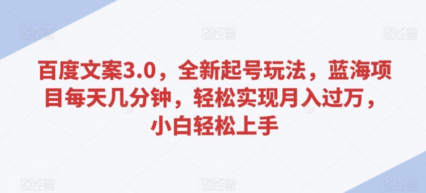 百度文案3.0，全新起号玩法，蓝海项目每天几分钟，轻松实现月入过万，小白轻松上手【揭秘】-精品虚拟资源库