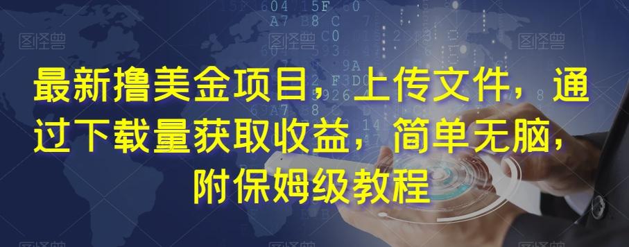 最新撸美金项目，上传文件，通过下载量获取收益，简单无脑，附保姆级教程【揭秘】-精品虚拟资源库