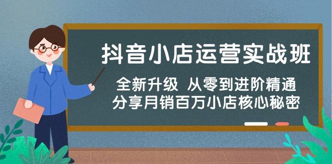 抖音小店运营实战班，全新升级 从零到进阶精通 分享月销百万小店核心秘密-精品虚拟资源库