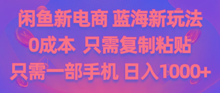闲鱼新电商,蓝海新玩法,0成本,只需复制粘贴,小白轻松上手,只需一部手机…-精品虚拟资源库