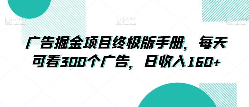 广告掘金项目终极版手册，每天可看300个广告，日收入160+【揭秘】-精品虚拟资源库