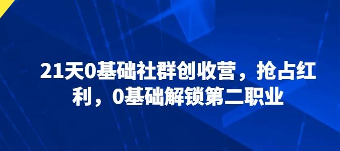 21天0基础社群创收营，抢占红利，0基础解锁第二职业-精品虚拟资源库