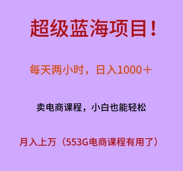 超级蓝海项目！每天两小时，日入‌1000＋，卖电商课程，小白也能轻‌松，月入上万-精品虚拟资源库