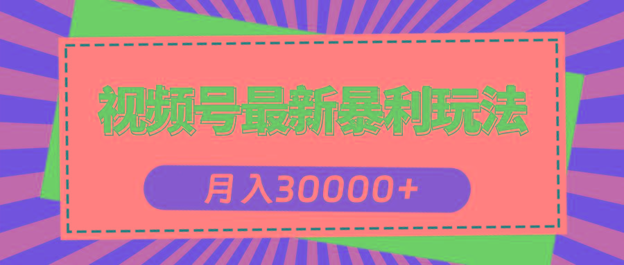 视频号最新暴利玩法，轻松月入30000+-精品虚拟资源库
