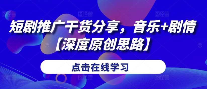 短剧推广干货分享，音乐+剧情【深度原创思路】-精品虚拟资源库