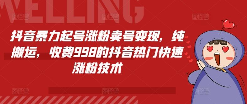抖音暴力起号涨粉卖号变现，纯搬运，收费998的抖音热门快速涨粉技术-精品虚拟资源库