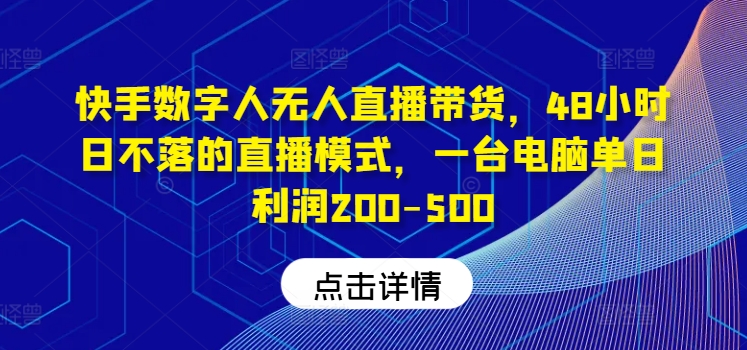 快手数字人无人直播带货，48小时日不落的直播模式，一台电脑单日利润200-500-精品虚拟资源库