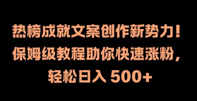 热榜成就文案创作新势力，保姆级教程助你快速涨粉，轻松日入 500+【揭秘】-精品虚拟资源库