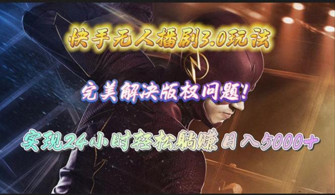 (10077期)快手无人播剧3.0玩法，完美解决版权问题，实现24小时轻松躺赚日入5000+-精品虚拟资源库
