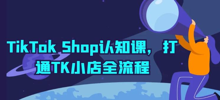TikTok Shop认知课，打通TK小店全流程-精品虚拟资源库