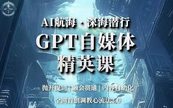 AI航海·深海潜行，GPT自媒体精英课，全网首创调教心流法3.0-精品虚拟资源库