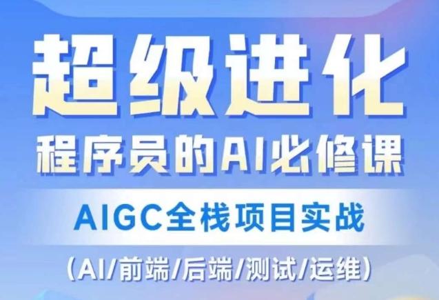 程序员的AI必修课，AIGC全栈项目实战（AI/前端/后端/测试/运维)-精品虚拟资源库