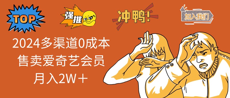 2024多渠道0成本售卖爱奇艺会员月入2W＋-精品虚拟资源库