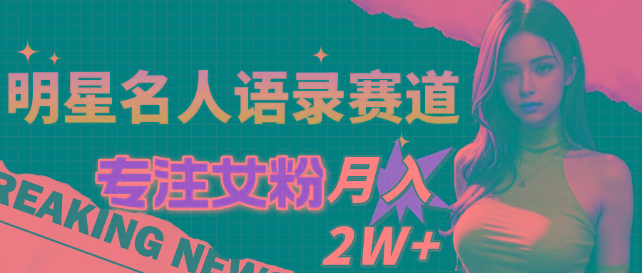 明星名人语录赛道全新升级玩法，专注女粉，月入2W＋(教程+1303G素材-精品虚拟资源库