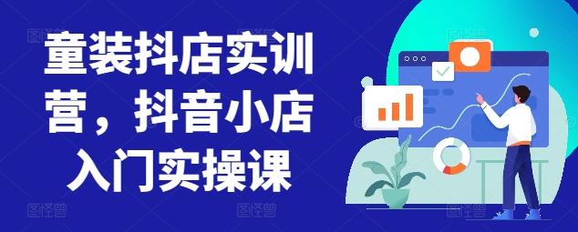 童装抖店实训营，抖音小店入门实操课-精品虚拟资源库