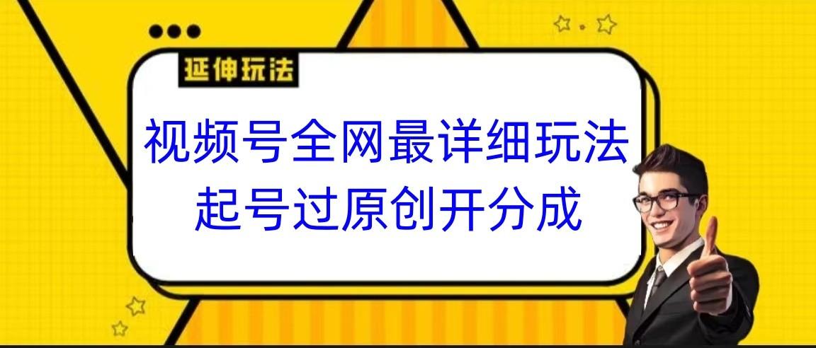 视频号全网最详细玩法，起号过原创开分成，小白跟着视频一步一步去操作-精品虚拟资源库