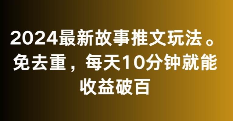 2024最新故事推文玩法，免去重，每天10分钟就能收益破百【揭秘】-精品虚拟资源库