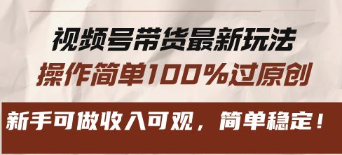 视频号带货最新玩法，操作简单100%过原创，新手可做收入可观，简单稳定！-精品虚拟资源库