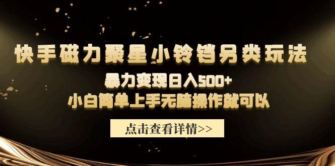 (9689期)快手磁力聚星小铃铛另类玩法，暴力变现日入500+小白简单上手无脑操作就可以-精品虚拟资源库