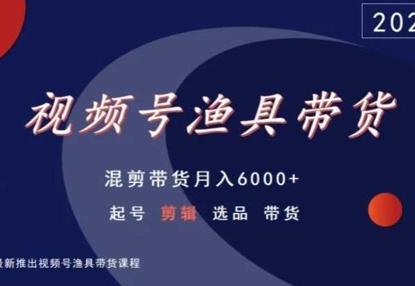 视频号渔具带货，混剪带货月入6000+，起号剪辑选品带货-精品虚拟资源库