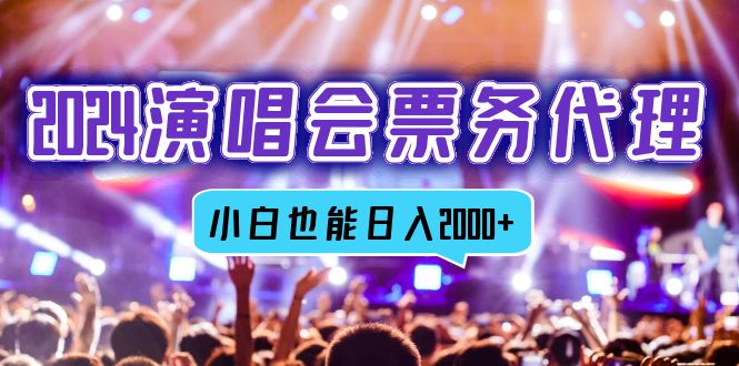 2024演唱会票务代理，全网最低价票务渠道，小白也能轻松日入2000+-精品虚拟资源库