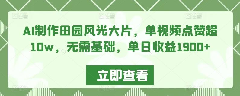 AI制作田园风光大片，单视频点赞超10w，无需基础，单日收益1900+【揭秘】-精品虚拟资源库