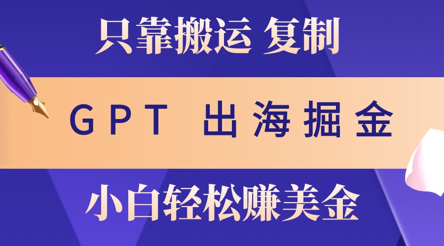 出海掘金搬运，赚老外美金，月入3w+，仅需GPT粘贴复制，小白也能玩转-精品虚拟资源库